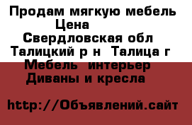 Продам мягкую мебель  › Цена ­ 10 000 - Свердловская обл., Талицкий р-н, Талица г. Мебель, интерьер » Диваны и кресла   